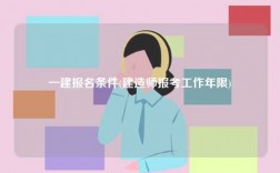 一建報(bào)名條件(建造師報(bào)考工作年限)