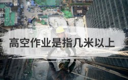 幾米高算是高空作業(yè)(高空作業(yè)哪個部門監(jiān)管)
