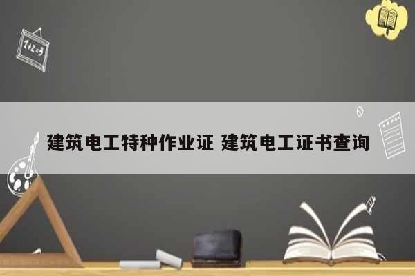 建筑電工特種作業證 建筑電工證書查詢-圖1