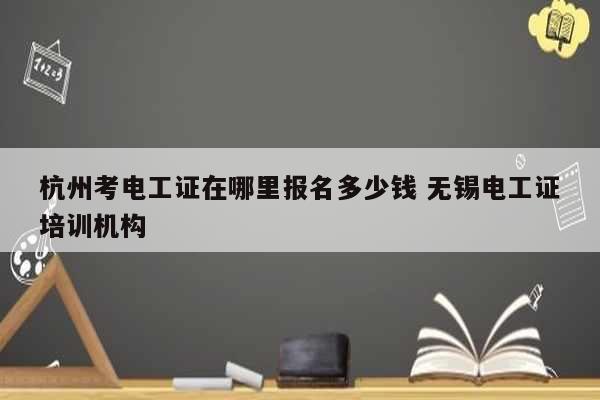 杭州考電工證在哪里報(bào)名多少錢 無錫電工證培訓(xùn)機(jī)構(gòu)-圖1