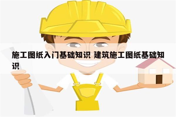 施工圖紙入門基礎(chǔ)知識(shí) 建筑施工圖紙基礎(chǔ)知識(shí)-圖1