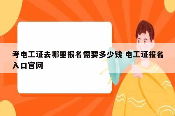 考電工證去哪里報(bào)名需要多少錢 電工證報(bào)名入口官網(wǎng)-圖1