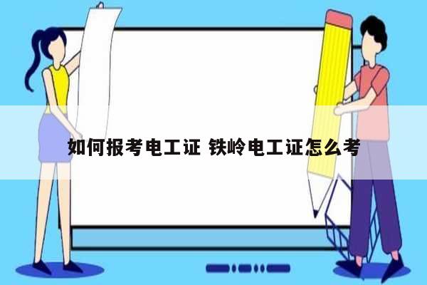 如何報(bào)考電工證 鐵嶺電工證怎么考-圖1