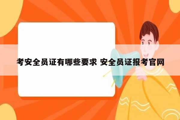 考安全員證有哪些要求 安全員證報考官網-圖1