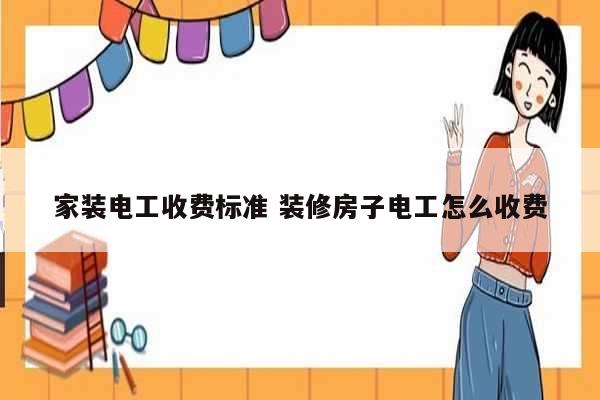 家裝電工收費(fèi)標(biāo)準(zhǔn) 裝修房子電工怎么收費(fèi)-圖1