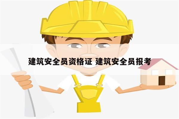 建筑安全員資格證 建筑安全員報(bào)考-圖1