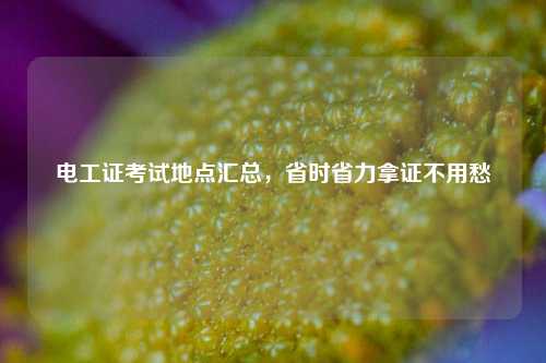 電工證考試地點(diǎn)匯總，省時(shí)省力拿證不用愁-圖1