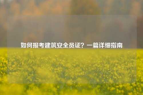 如何報考建筑安全員證？一篇詳細指南-圖1