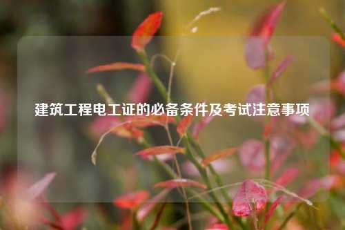 建筑工程電工證的必備條件及考試注意事項(xiàng)-圖1