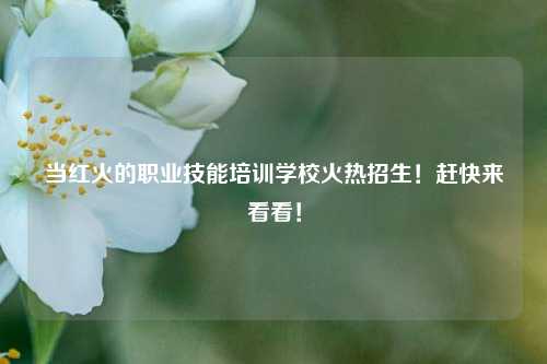 當紅火的職業技能培訓學?；馃嵴猩≮s快來看看！-圖1