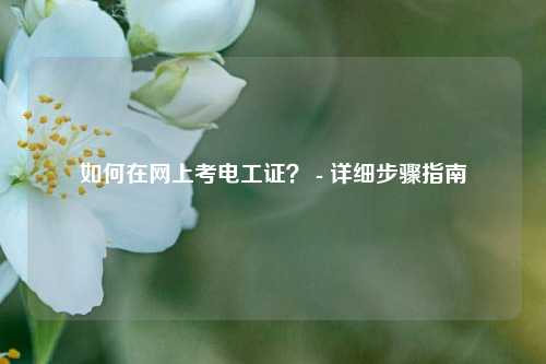 如何在網(wǎng)上考電工證？ - 詳細步驟指南-圖1