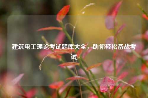 建筑電工理論考試題庫(kù)大全，助你輕松備戰(zhàn)考試-圖1