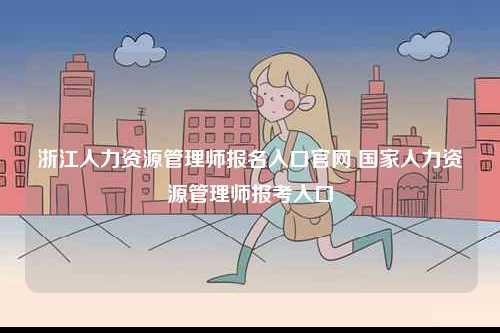 浙江人力資源管理師報(bào)名入口官網(wǎng) 國家人力資源管理師報(bào)考入口-圖1