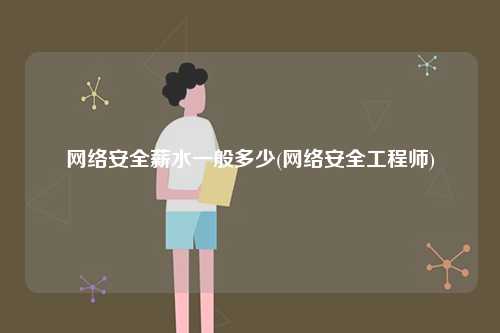 網(wǎng)絡(luò)安全薪水一般多少(網(wǎng)絡(luò)安全工程師)-圖1