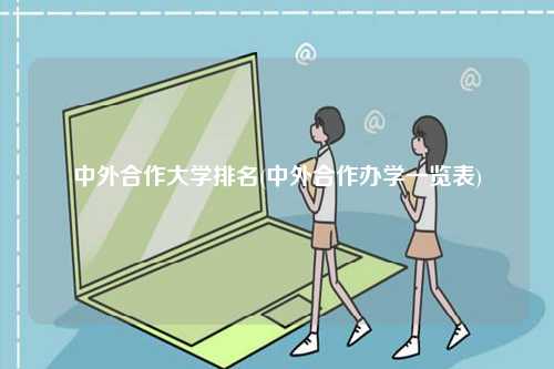 中外合作大學(xué)排名(中外合作辦學(xué)一覽表)-圖1