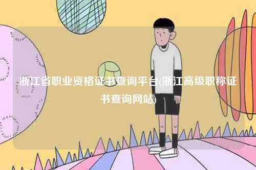 浙江省職業(yè)資格證書查詢平臺(tái)(浙江高級(jí)職稱證書查詢網(wǎng)站)-圖1