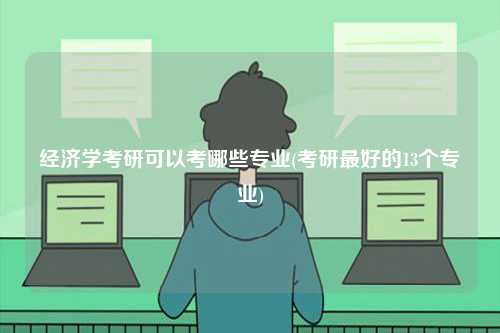 經(jīng)濟(jì)學(xué)考研可以考哪些專(zhuān)業(yè)(考研最好的13個(gè)專(zhuān)業(yè))-圖1