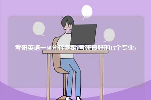 考研英語一60分有多難(考研最好的13個專業(yè))-圖1