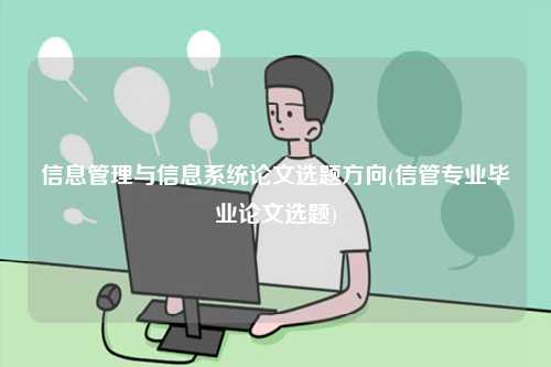 信息管理與信息系統論文選題方向(信管專業(yè)畢業(yè)論文選題)-圖1