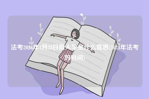 法考2024年4月28日前入學(xué)是什么意思(2024年法考的時(shí)間)-圖1