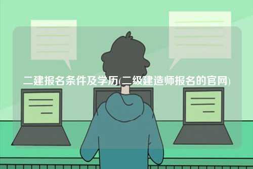 二建報(bào)名條件及學(xué)歷(建造師報(bào)名的官網(wǎng))-圖1