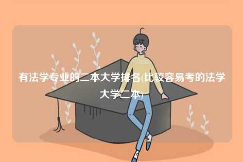 有法學專業(yè)的二本大學排名(比較容易考的法學大學二本)-圖1