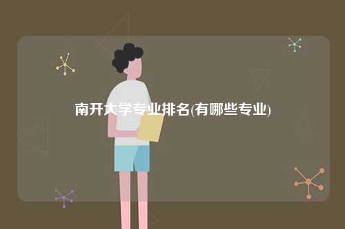 南開大學(xué)專業(yè)排名(有哪些專業(yè))-圖1