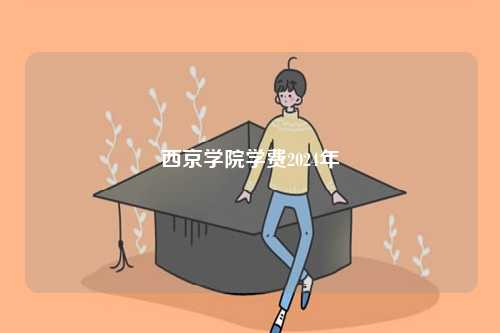 西京學(xué)院學(xué)費2024年-圖1