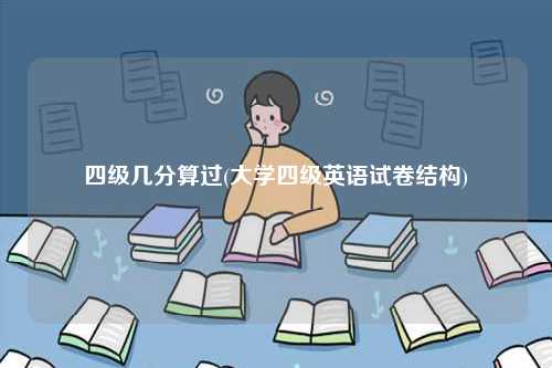 四級幾分算過(大學(xué)四級英語試卷結(jié)構(gòu))-圖1