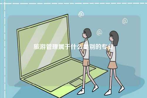 旅游管理屬于什么類別的專業(yè)-圖1