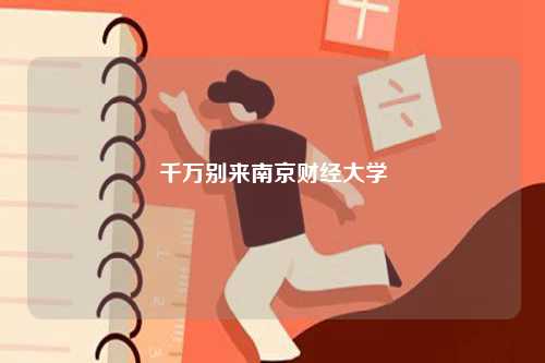 千萬(wàn)別來(lái)南京財(cái)經(jīng)大學(xué)-圖1