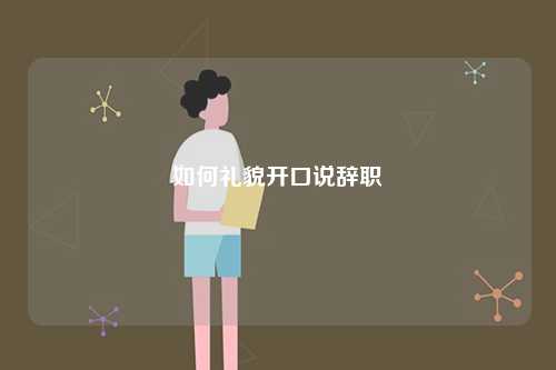 如何禮貌開(kāi)口說(shuō)辭職-圖1