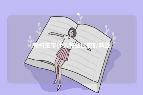 專科生學(xué)什么專業(yè)比較好就業(yè)-圖1