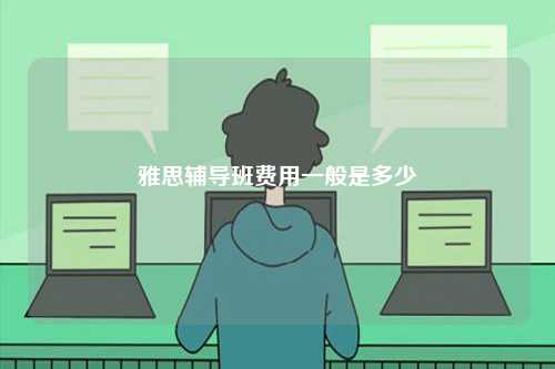 雅思輔導(dǎo)班費(fèi)用一般是多少-圖1