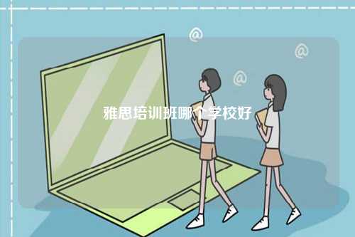 雅思培訓(xùn)班哪個(gè)學(xué)校好-圖1