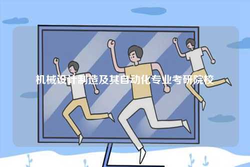 機械設計制造及其自動化專業(yè)考研院校-圖1
