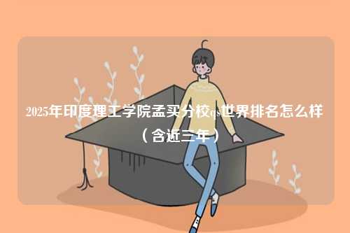 2025年印度理工學(xué)院孟買分校qs世界排名怎么樣（含近三年）-圖1
