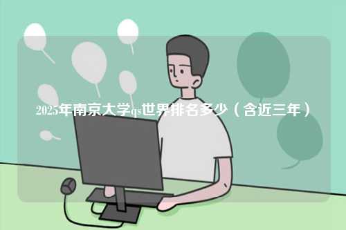 2025年南京大學qs世界排名多少（含近三年）-圖1