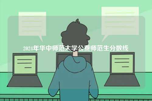 2024年華中師范大學(xué)公費師范生分數(shù)線-圖1