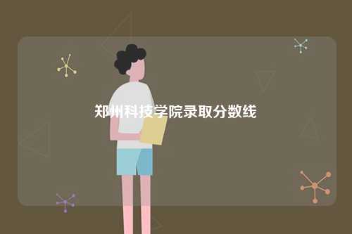 鄭州科技學院錄取分數(shù)線-圖1